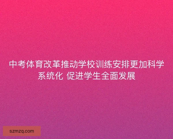 中考体育改革推动学校训练安排更加科学系统化 促进学生全面发展 中考体育改革推动学校训练安排更加科学系统化 促进学生全面发展