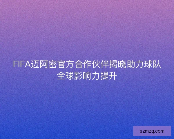 FIFA迈阿密官方合作伙伴揭晓助力球队全球影响力提升
