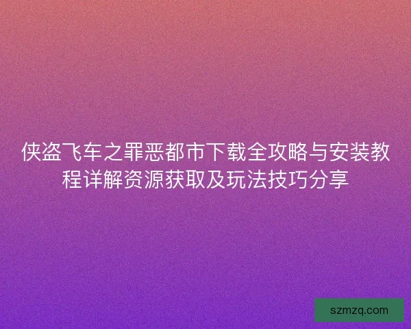 侠盗飞车之罪恶都市下载全攻略与安装教程详解资源获取及玩法技巧分享 侠盗飞车之罪恶都市下载全攻略与安装教程详解资源获取及玩法技巧分享