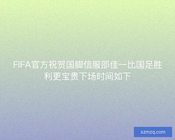FIFA官方祝贺国脚信服邵佳一比国足胜利更宝贵下场时间如下 FIFA官方祝贺国脚信服邵佳一比国足胜利更宝贵下场时间如下