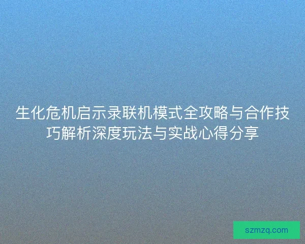 生化危机启示录联机模式全攻略与合作技巧解析深度玩法与实战心得分享